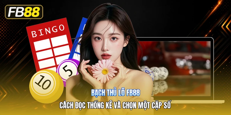 Bạch Thủ Lô FB88 – Cách Đọc Thống Kê Và Chọn Một Cặp Số