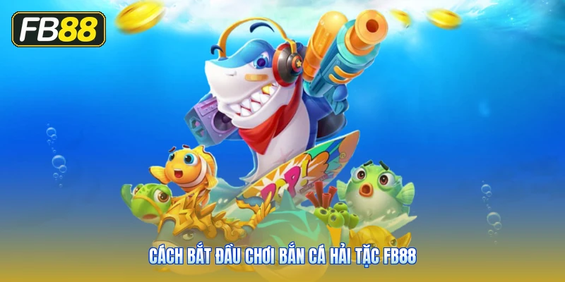 Cách Bắt Đầu Chơi Bắn Cá Hải Tặc FB88