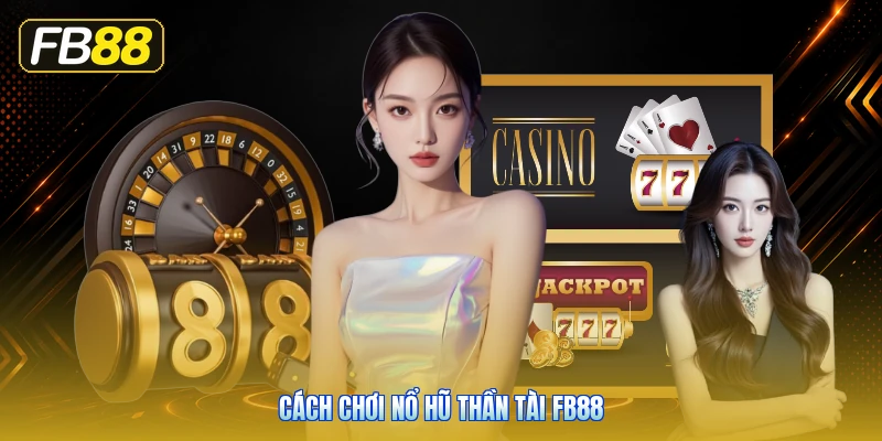 Cách Chơi Nổ Hũ Thần Tài FB88