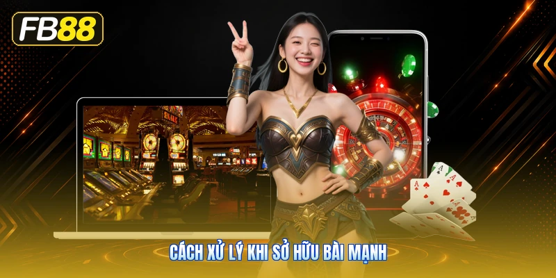 Cách Xử Lý Khi Sở Hữu Bài Mạnh