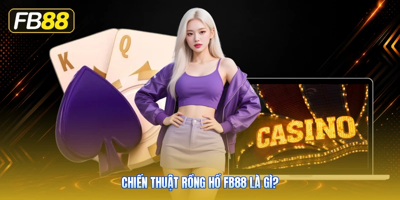 Chiến Thuật Rồng Hổ FB88 Là Gì?