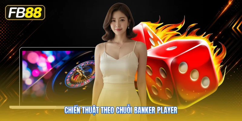Chiến Thuật Theo Chuỗi Banker Player