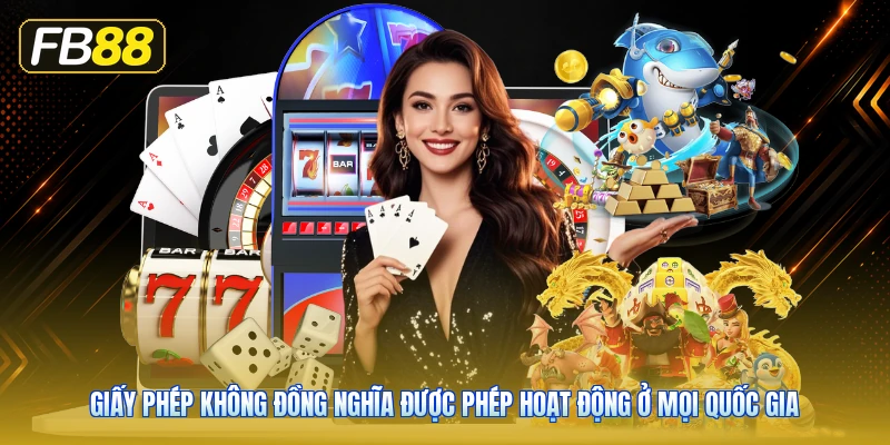 Giấy Phép Không Đồng Nghĩa Được Phép Hoạt Động Ở Mọi Quốc Gia