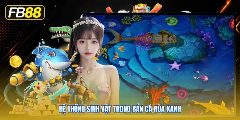 Hệ Thống Sinh Vật Trong Bắn Cá Rùa Xanh