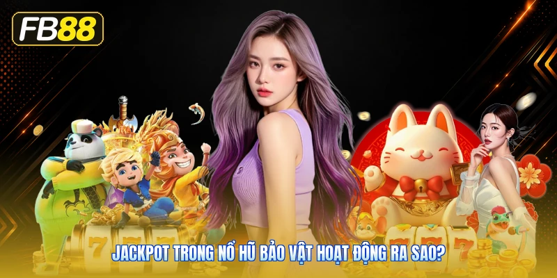 Jackpot Trong Nổ Hũ Bảo Vật Hoạt Động Ra Sao?