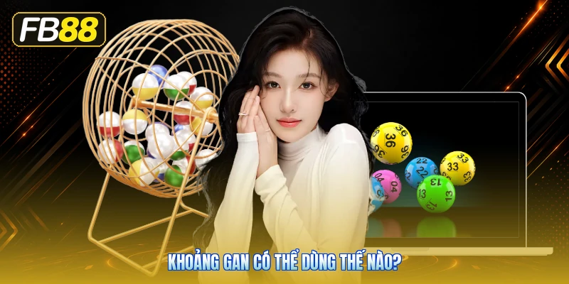 Khoảng Gan Có Thể Dùng Thế Nào?