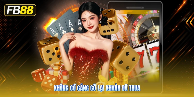 Không Cố Gắng Gỡ Lại Khoản Đã Thua