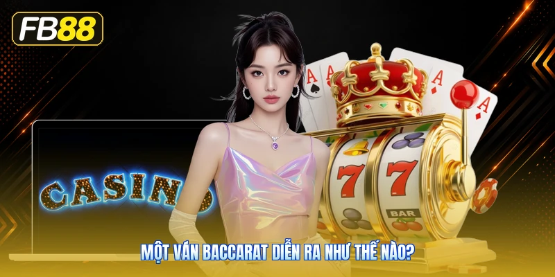 Một Ván Baccarat Diễn Ra Như Thế Nào?