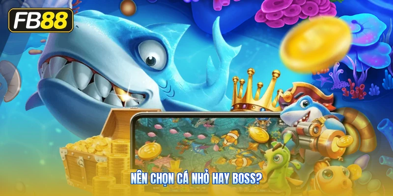 Nên Chọn Cá Nhỏ Hay Boss?