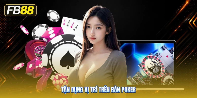 Tận Dụng Vị Trí Trên Bàn Poker