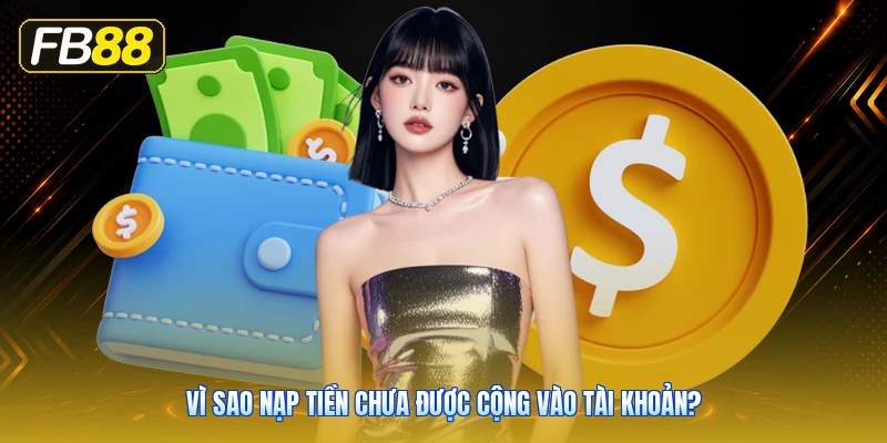 Vì Sao Nạp Tiền Chưa Được Cộng Vào Tài Khoản?