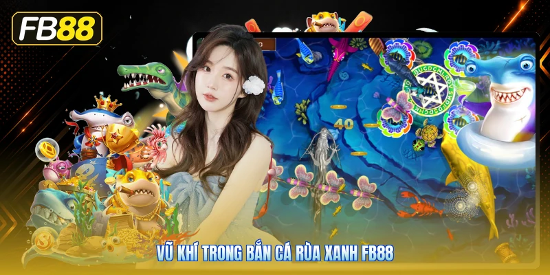 Vũ Khí Trong Bắn Cá Rùa Xanh FB88