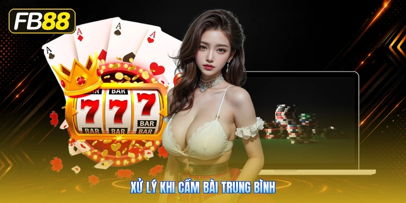 Xử Lý Khi Cầm Bài Trung Bình